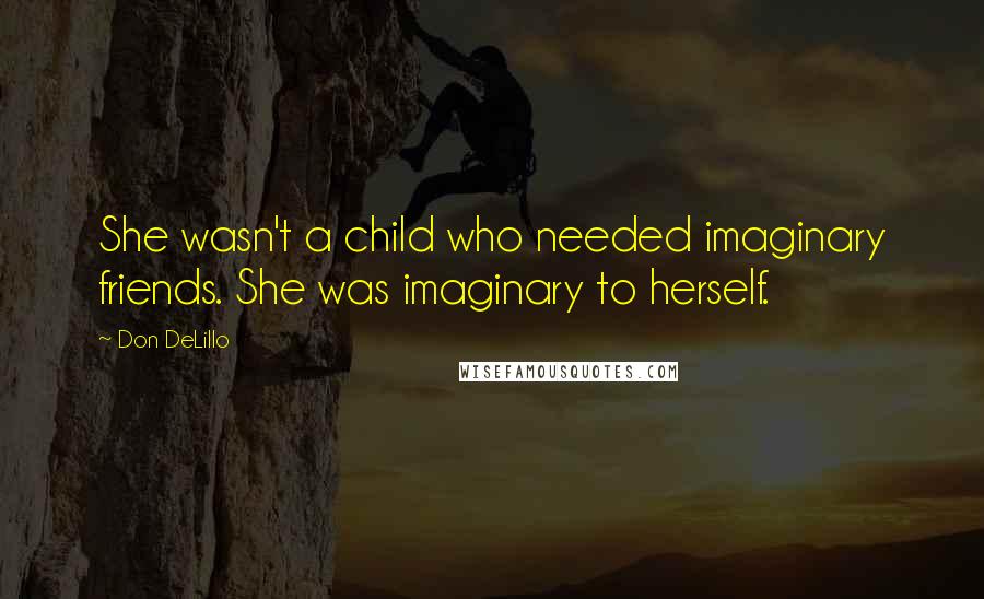 Don DeLillo quotes: She wasn't a child who needed imaginary friends. She was imaginary to herself.