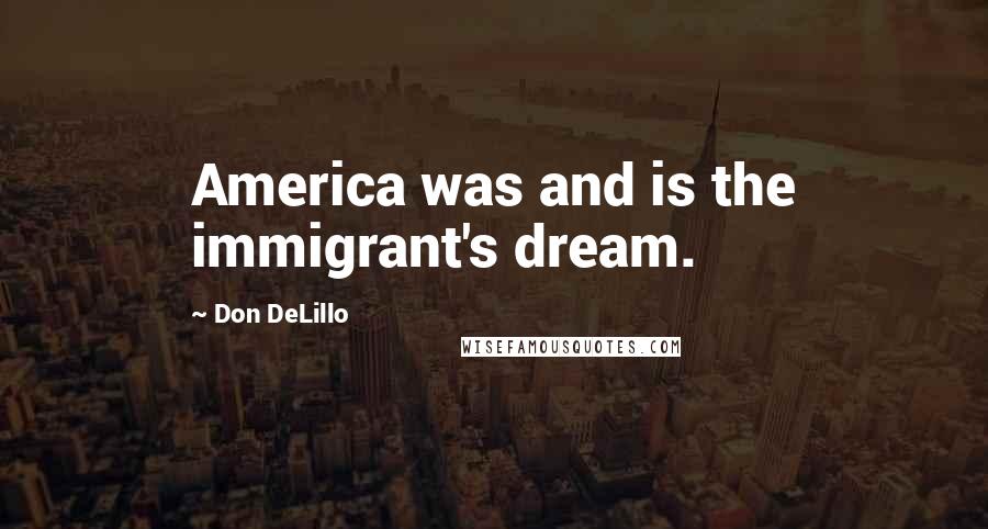 Don DeLillo quotes: America was and is the immigrant's dream.