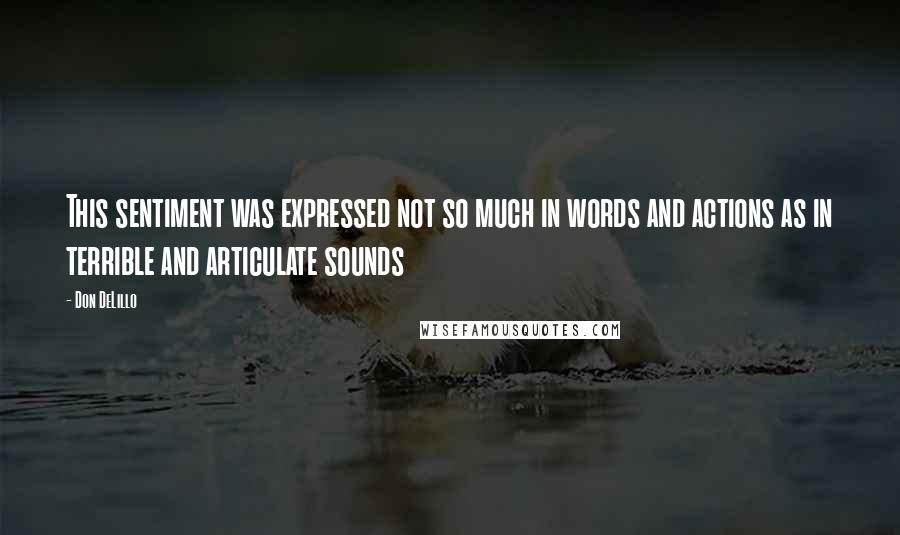 Don DeLillo quotes: This sentiment was expressed not so much in words and actions as in terrible and articulate sounds