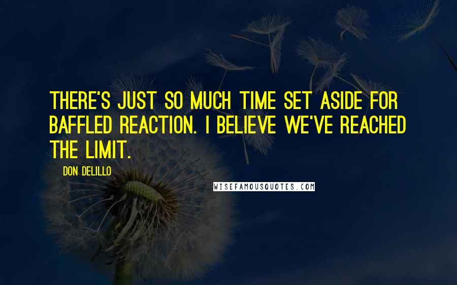Don DeLillo quotes: There's just so much time set aside for baffled reaction. I believe we've reached the limit.