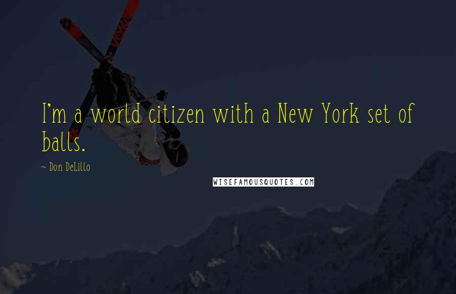 Don DeLillo quotes: I'm a world citizen with a New York set of balls.