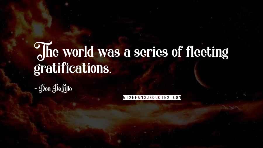 Don DeLillo quotes: The world was a series of fleeting gratifications.