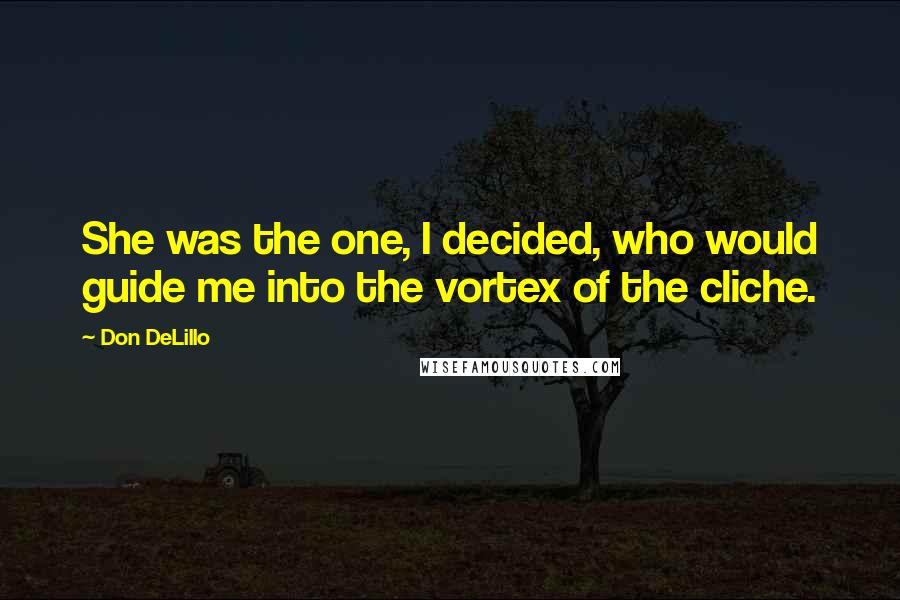 Don DeLillo quotes: She was the one, I decided, who would guide me into the vortex of the cliche.