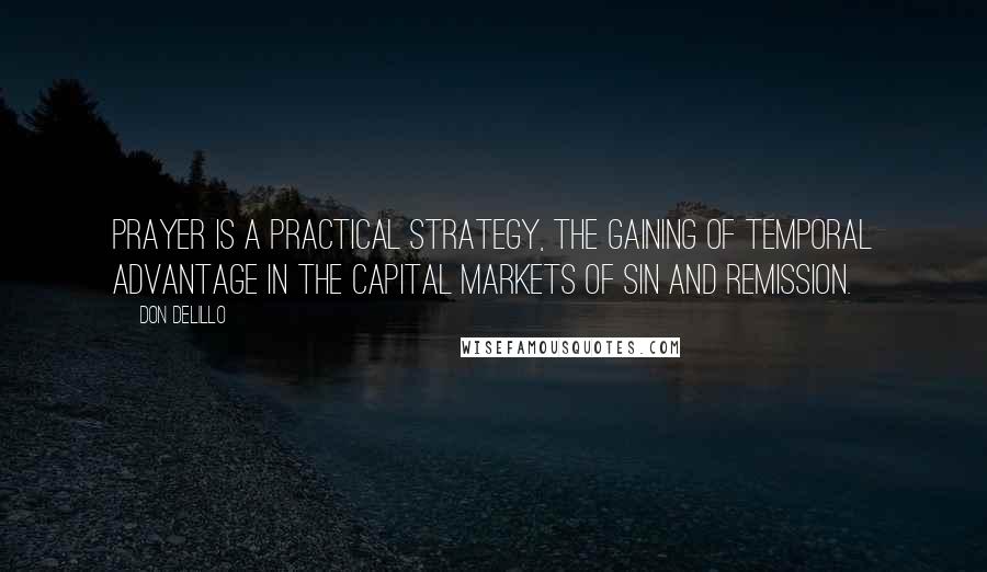 Don DeLillo quotes: Prayer is a practical strategy, the gaining of temporal advantage in the capital markets of Sin and Remission.