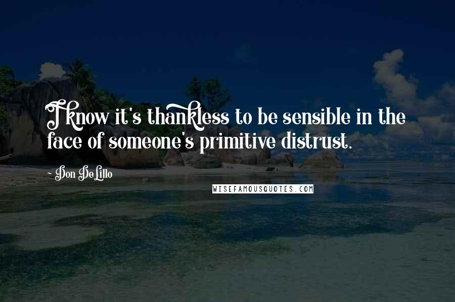 Don DeLillo quotes: I know it's thankless to be sensible in the face of someone's primitive distrust.