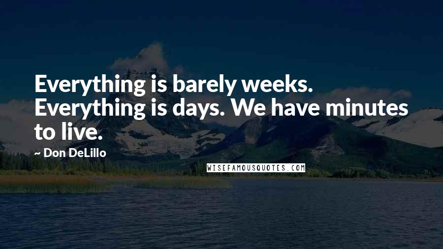 Don DeLillo quotes: Everything is barely weeks. Everything is days. We have minutes to live.