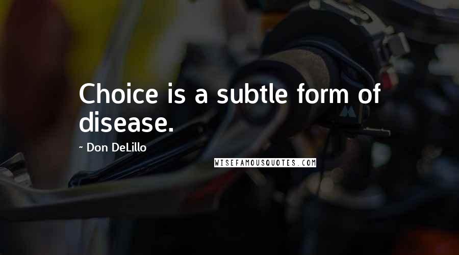 Don DeLillo quotes: Choice is a subtle form of disease.