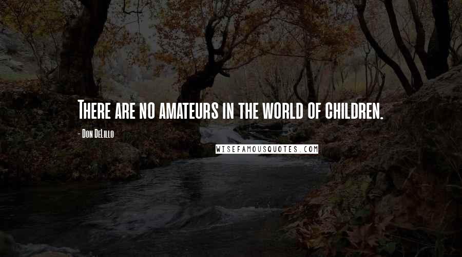 Don DeLillo quotes: There are no amateurs in the world of children.