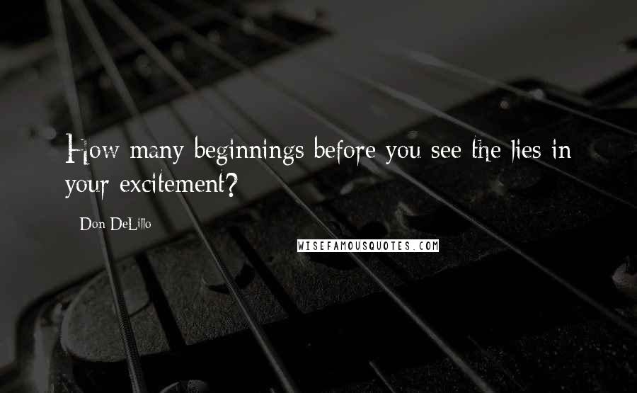 Don DeLillo quotes: How many beginnings before you see the lies in your excitement?