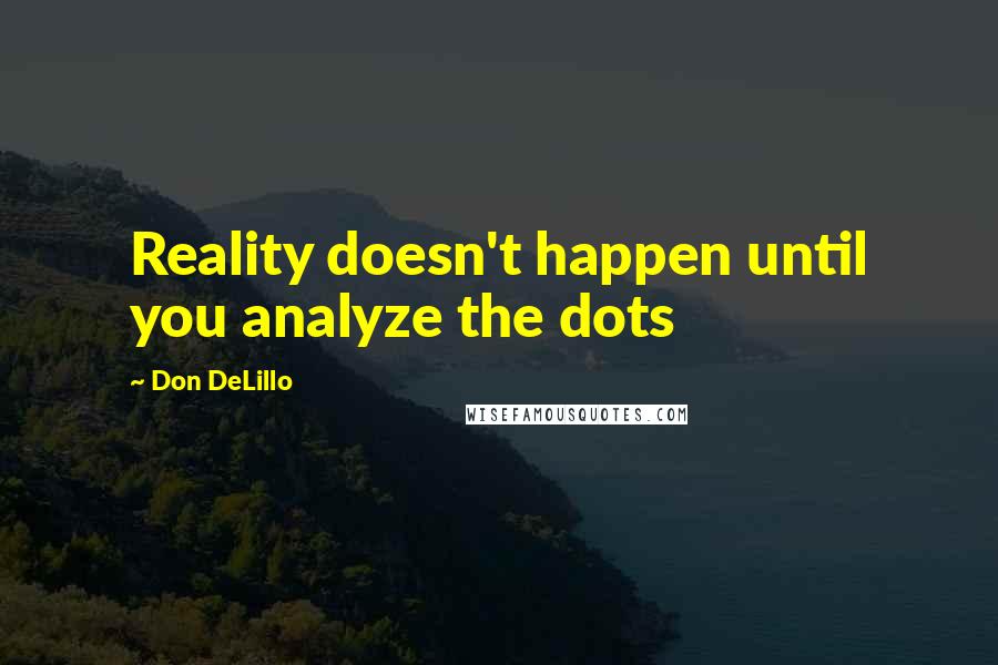 Don DeLillo quotes: Reality doesn't happen until you analyze the dots
