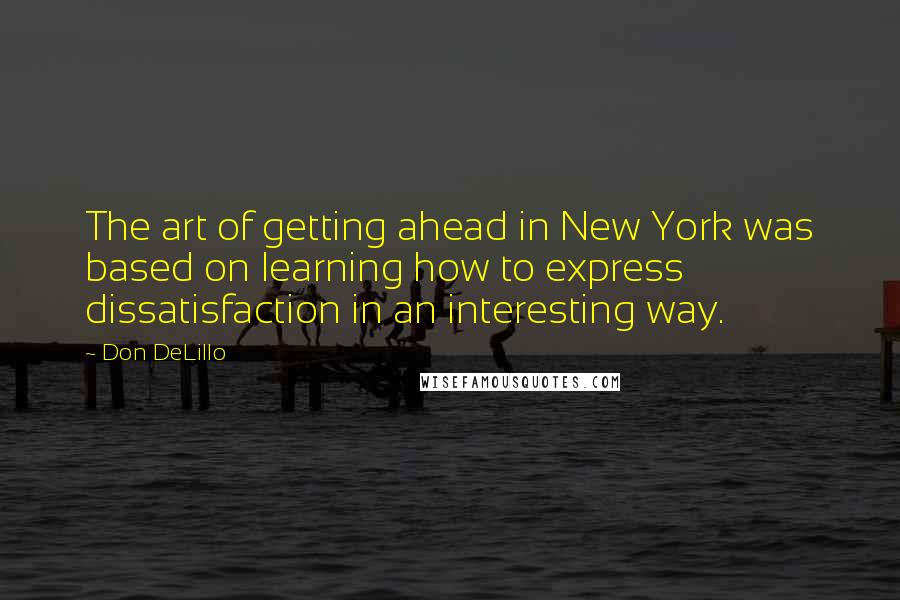 Don DeLillo quotes: The art of getting ahead in New York was based on learning how to express dissatisfaction in an interesting way.