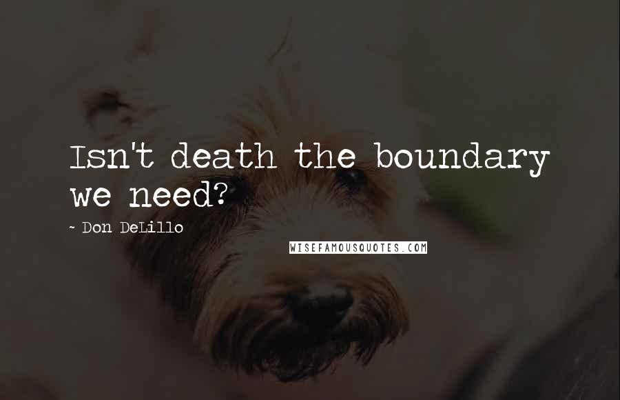 Don DeLillo quotes: Isn't death the boundary we need?