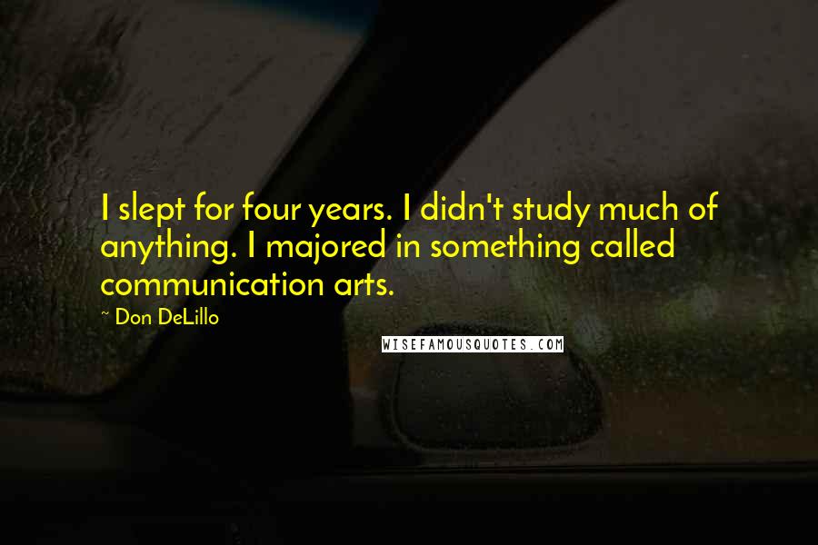 Don DeLillo quotes: I slept for four years. I didn't study much of anything. I majored in something called communication arts.