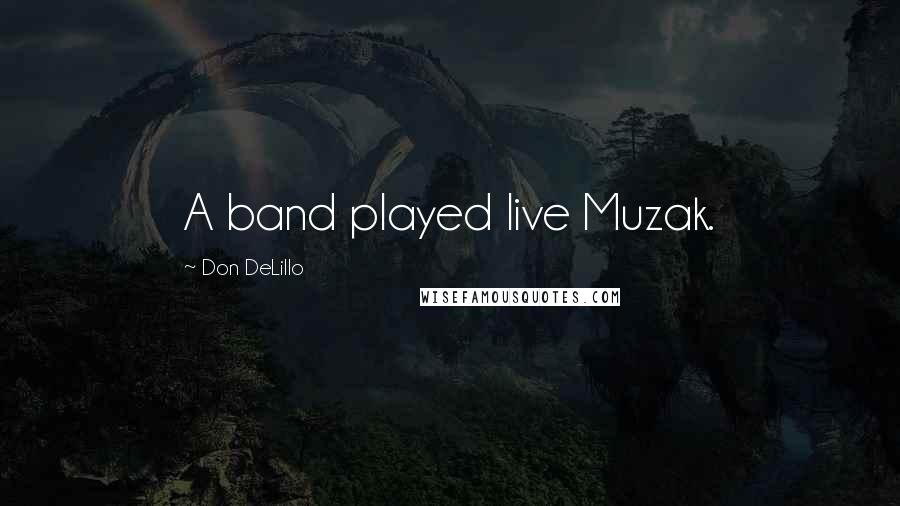Don DeLillo quotes: A band played live Muzak.