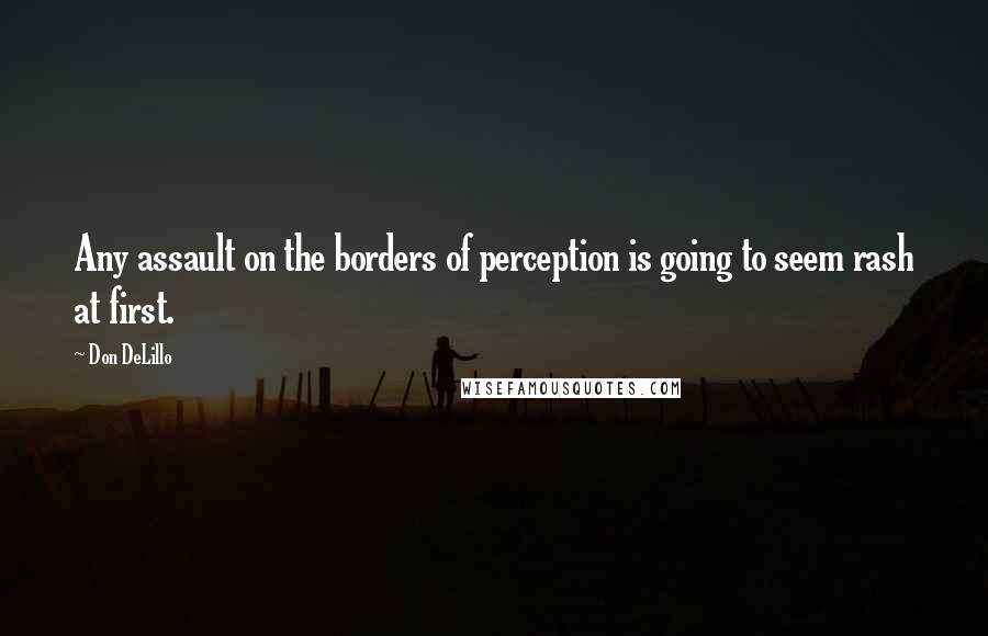 Don DeLillo quotes: Any assault on the borders of perception is going to seem rash at first.