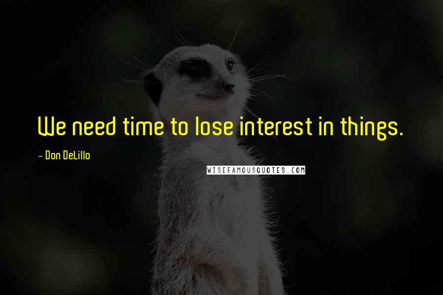 Don DeLillo quotes: We need time to lose interest in things.
