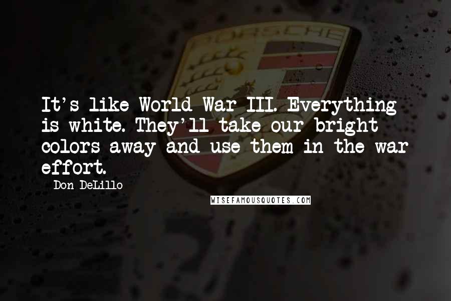 Don DeLillo quotes: It's like World War III. Everything is white. They'll take our bright colors away and use them in the war effort.