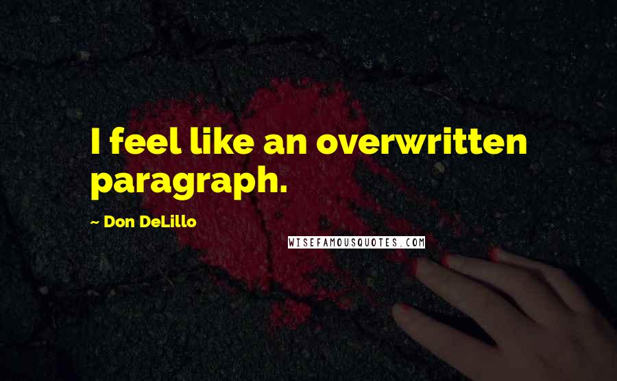 Don DeLillo quotes: I feel like an overwritten paragraph.