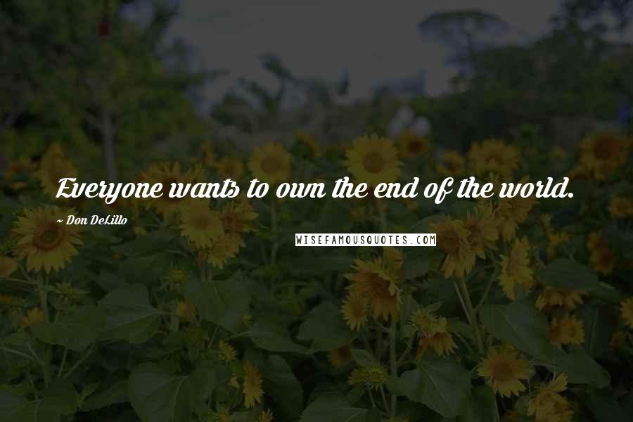 Don DeLillo quotes: Everyone wants to own the end of the world.