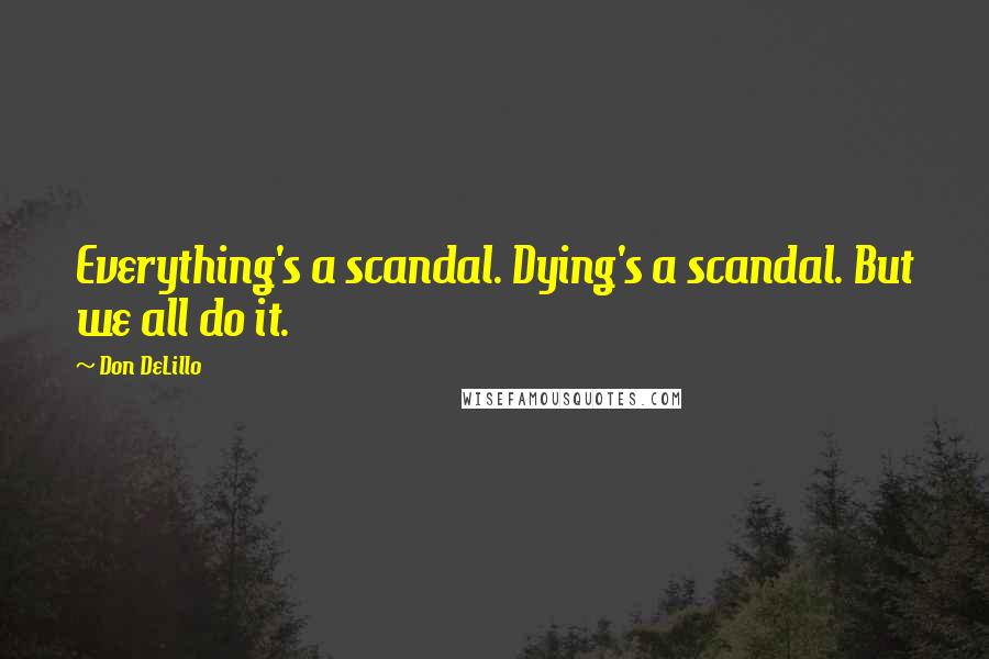 Don DeLillo quotes: Everything's a scandal. Dying's a scandal. But we all do it.