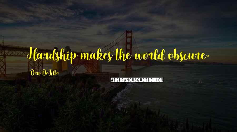 Don DeLillo quotes: Hardship makes the world obscure.