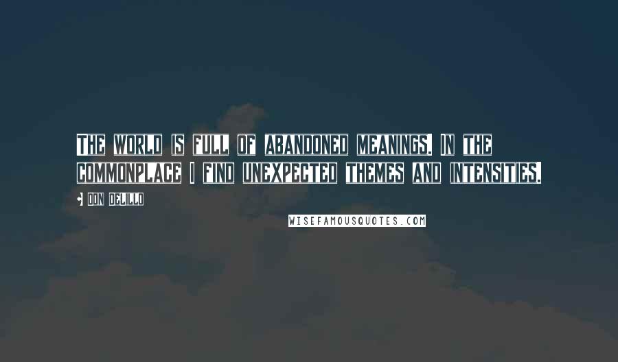 Don DeLillo quotes: The world is full of abandoned meanings. In the commonplace I find unexpected themes and intensities.