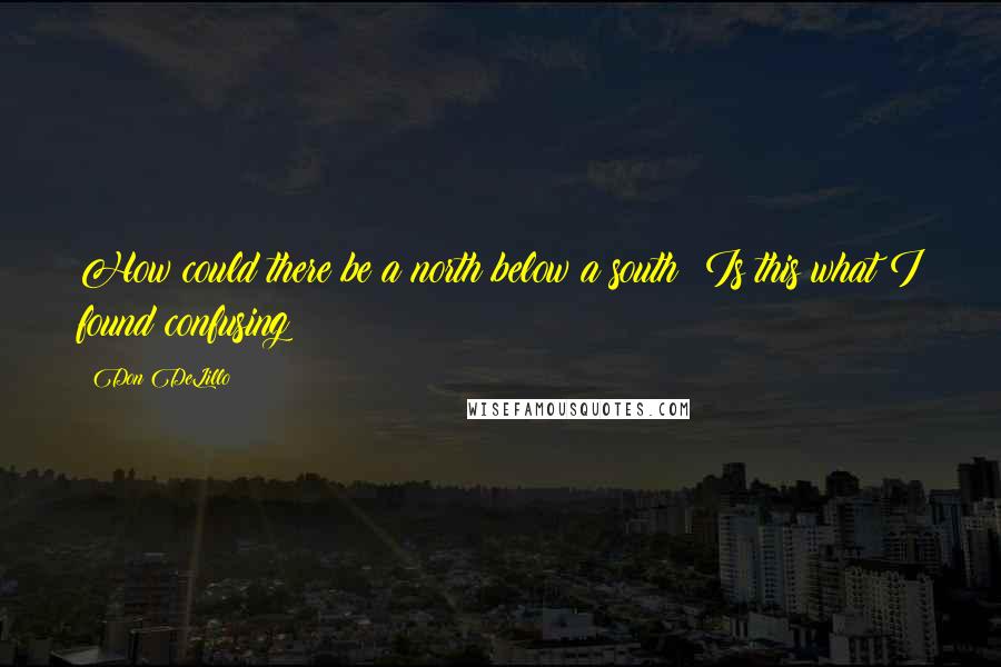 Don DeLillo quotes: How could there be a north below a south? Is this what I found confusing?