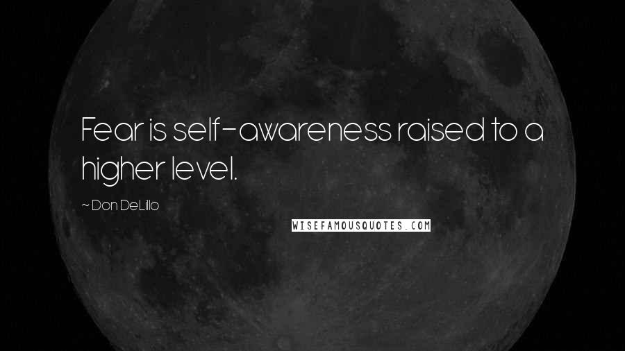 Don DeLillo quotes: Fear is self-awareness raised to a higher level.