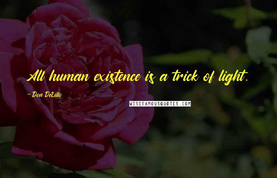 Don DeLillo quotes: All human existence is a trick of light.