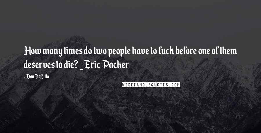 Don DeLillo quotes: How many times do two people have to fuck before one of them deserves to die? _Eric Packer