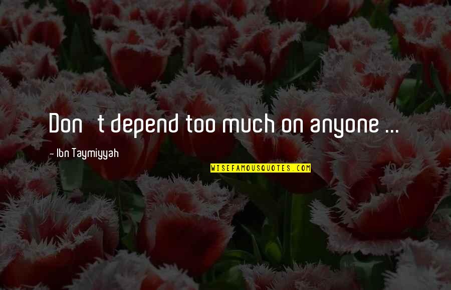 Don Depend Too Much On Anyone Quotes By Ibn Taymiyyah: Don't depend too much on anyone ...