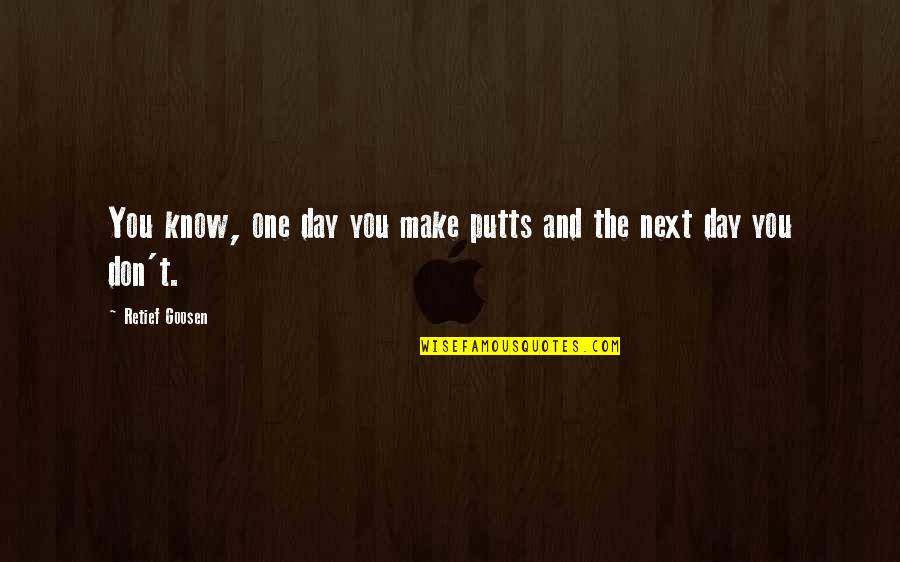 Don Die Movie Quotes By Retief Goosen: You know, one day you make putts and Don Die Movie Quotes By Retief Goosen: You know, one day you make putts and