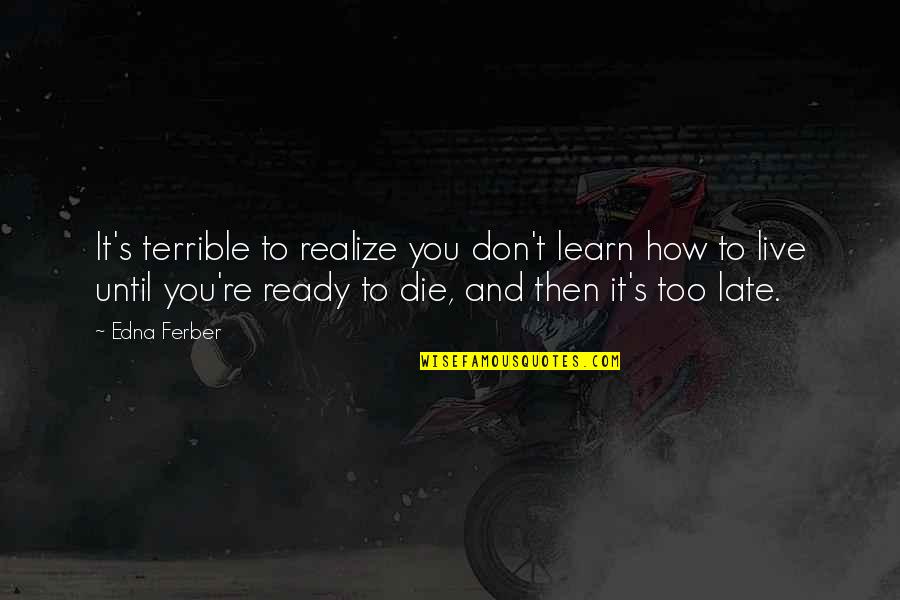 Don Die Quotes By Edna Ferber: It's terrible to realize you don't learn how