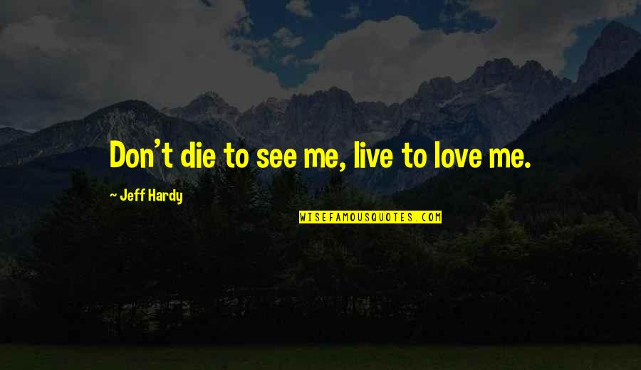 Don Die Quotes By Jeff Hardy: Don't die to see me, live to love
