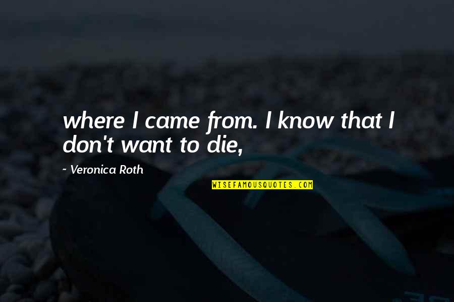 Don Die Quotes By Veronica Roth: where I came from. I know that I