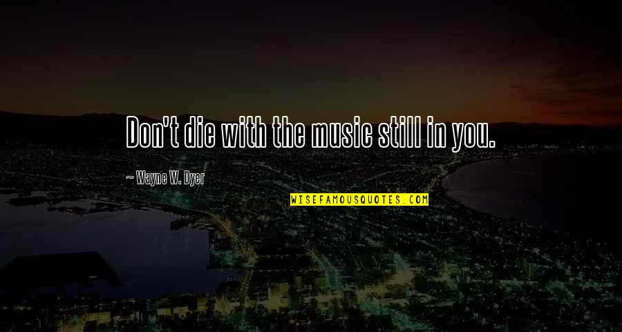 Don Die Quotes By Wayne W. Dyer: Don't die with the music still in you.