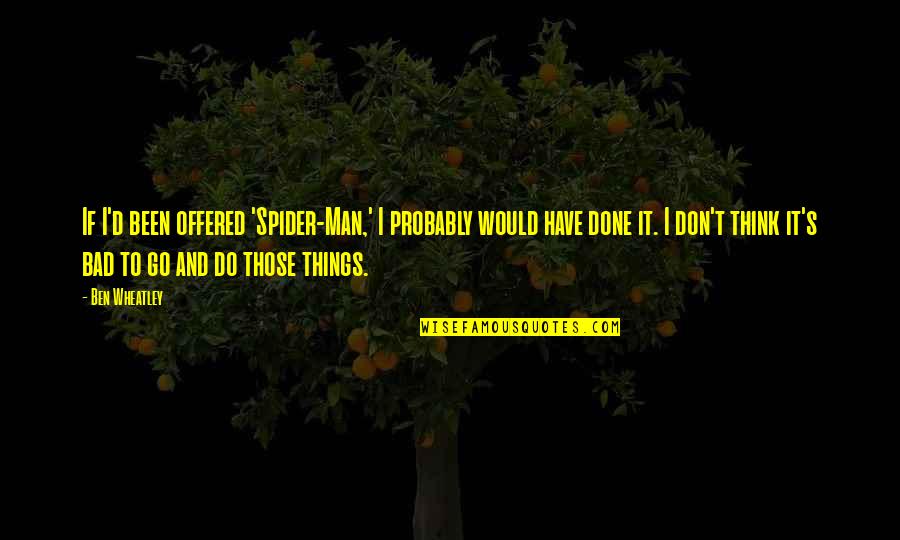 Don Do Bad Things Quotes By Ben Wheatley: If I'd been offered 'Spider-Man,' I probably would