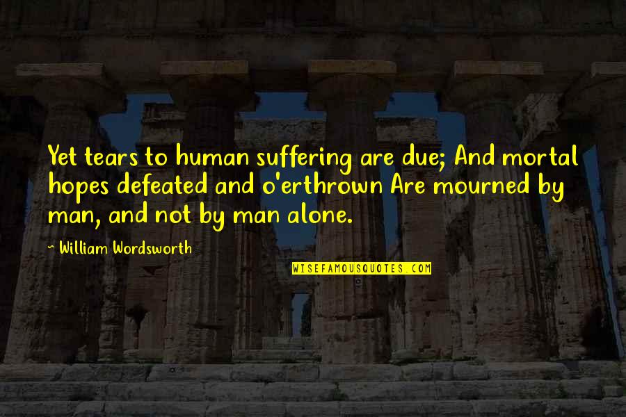 Don Do Bad Things Quotes By William Wordsworth: Yet tears to human suffering are due; And