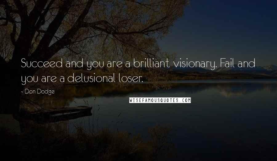 Don Dodge quotes: Succeed and you are a brilliant visionary. Fail and you are a delusional loser.