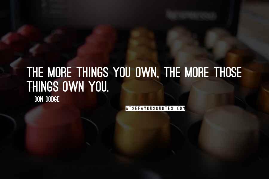 Don Dodge quotes: The more things you own, the more those things own you.