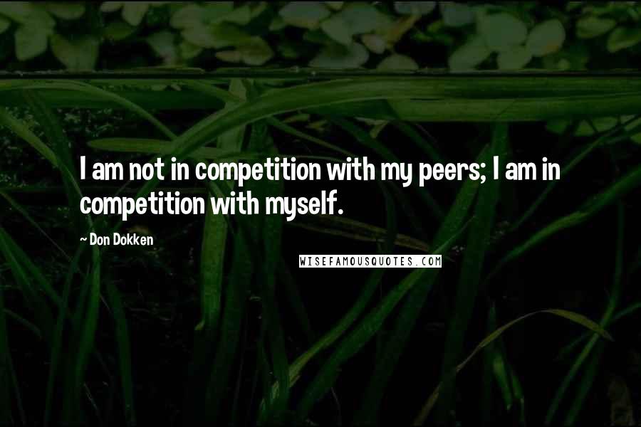 Don Dokken quotes: I am not in competition with my peers; I am in competition with myself.