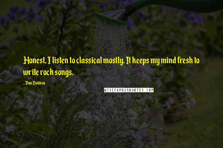 Don Dokken quotes: Honest, I listen to classical mostly. It keeps my mind fresh to write rock songs.