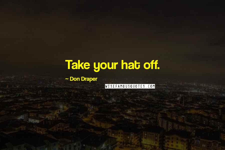 Don Draper quotes: Take your hat off.