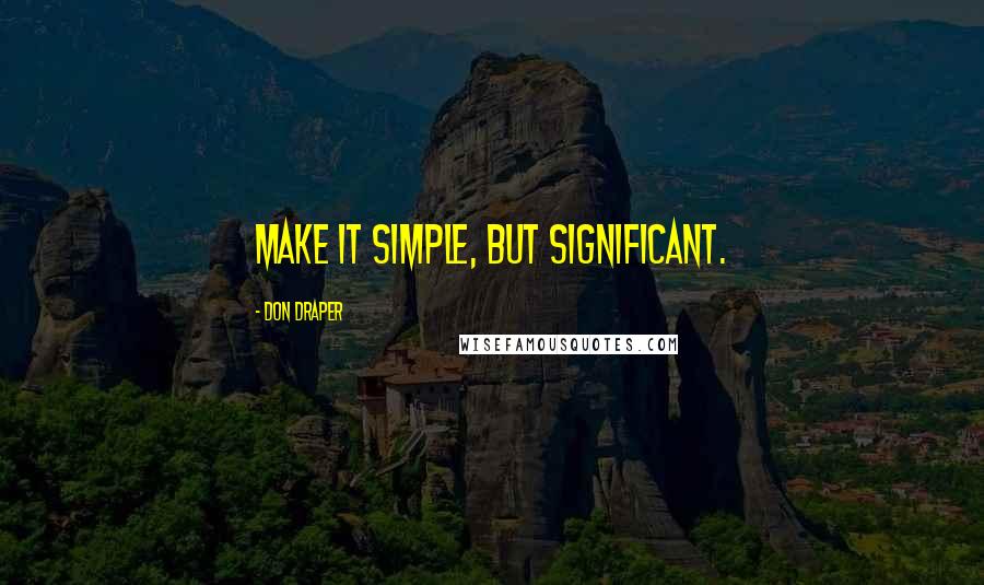 Don Draper quotes: Make it simple, but significant.