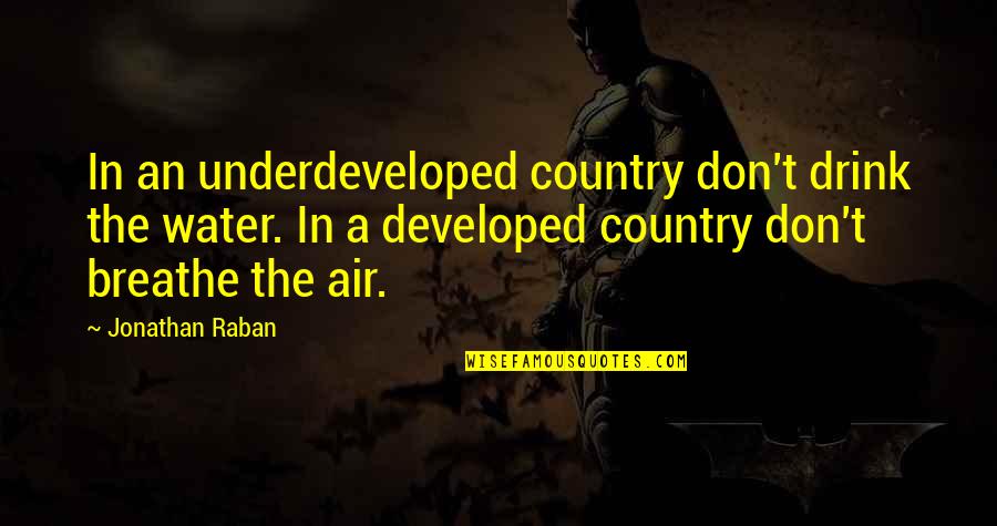 Don Drink The Water Quotes By Jonathan Raban: In an underdeveloped country don't drink the water. Don Drink The Water Quotes By Jonathan Raban: In an underdeveloped country don't drink the water.