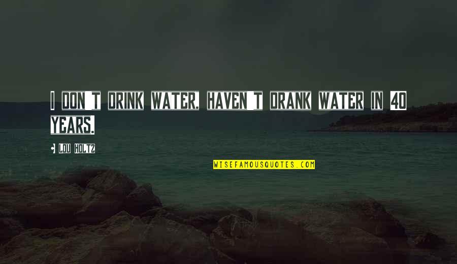 Don Drink The Water Quotes By Lou Holtz: I don't drink water, haven't drank water in