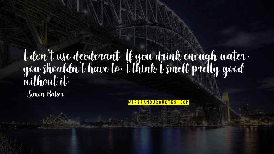 Don Drink The Water Quotes By Simon Baker: I don't use deodorant. If you drink enough Don Drink The Water Quotes By Simon Baker: I don't use deodorant. If you drink enough