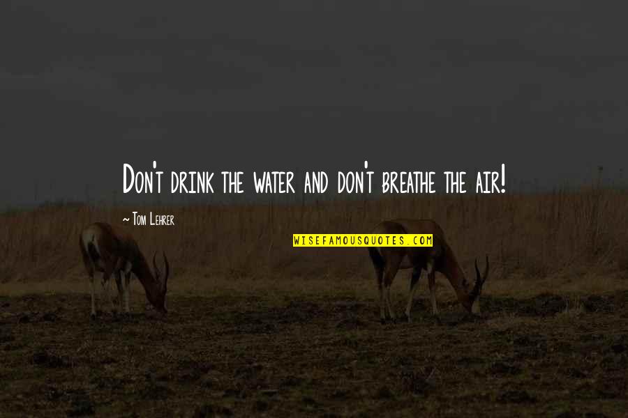 Don Drink The Water Quotes By Tom Lehrer: Don't drink the water and don't breathe the Don Drink The Water Quotes By Tom Lehrer: Don't drink the water and don't breathe the