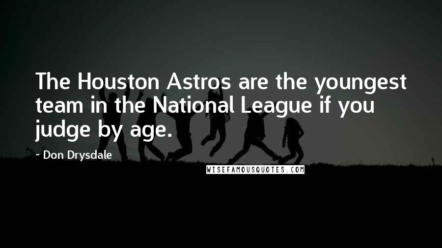 Don Drysdale quotes: The Houston Astros are the youngest team in the National League if you judge by age.