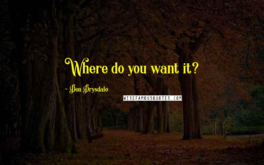 Don Drysdale quotes: Where do you want it?